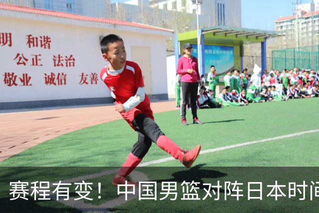 赛程有变！中国男篮对阵日本时间调整，赛前迎来3喜讯加1个坏消息