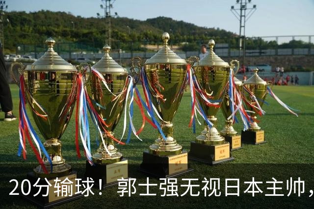 20分输球！郭士强无视日本主帅，央视提前切换画面，请注意胡明轩！